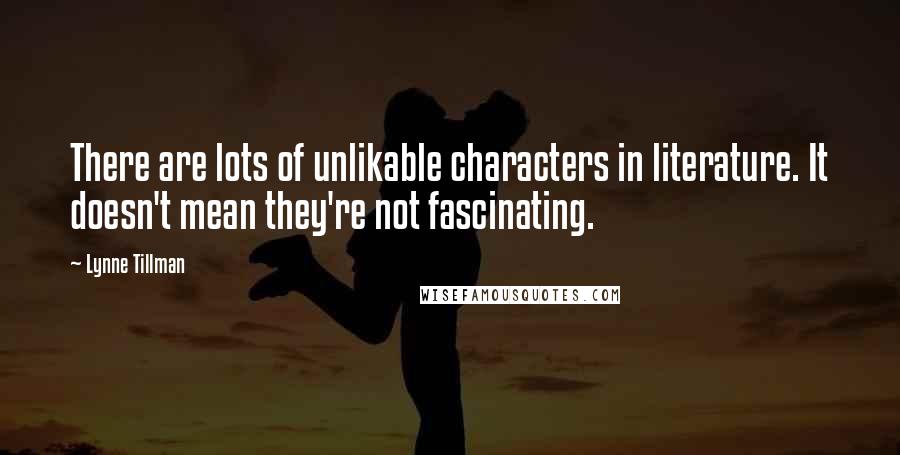 Lynne Tillman Quotes: There are lots of unlikable characters in literature. It doesn't mean they're not fascinating.