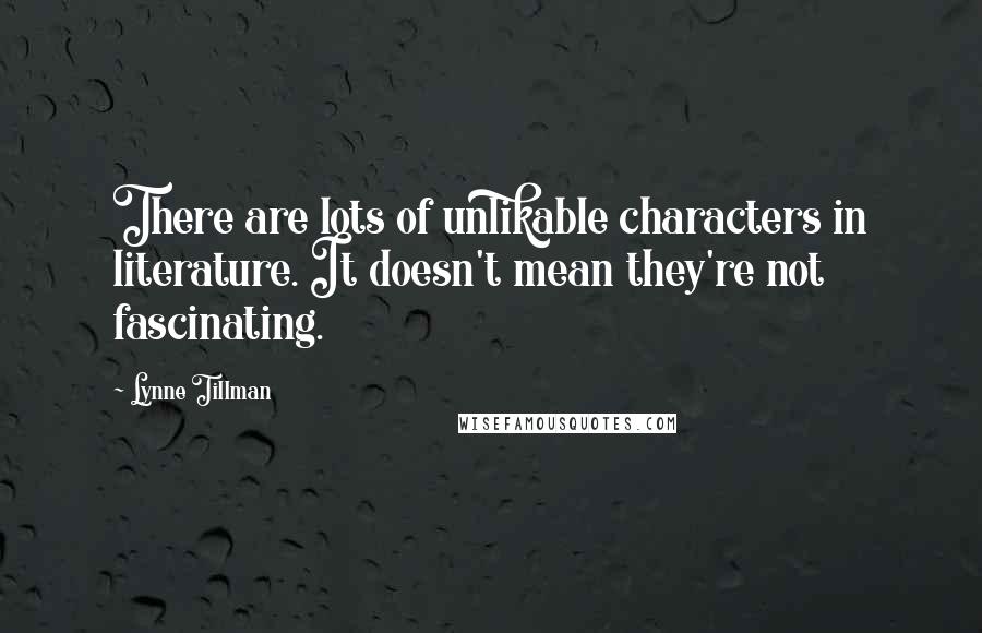 Lynne Tillman Quotes: There are lots of unlikable characters in literature. It doesn't mean they're not fascinating.