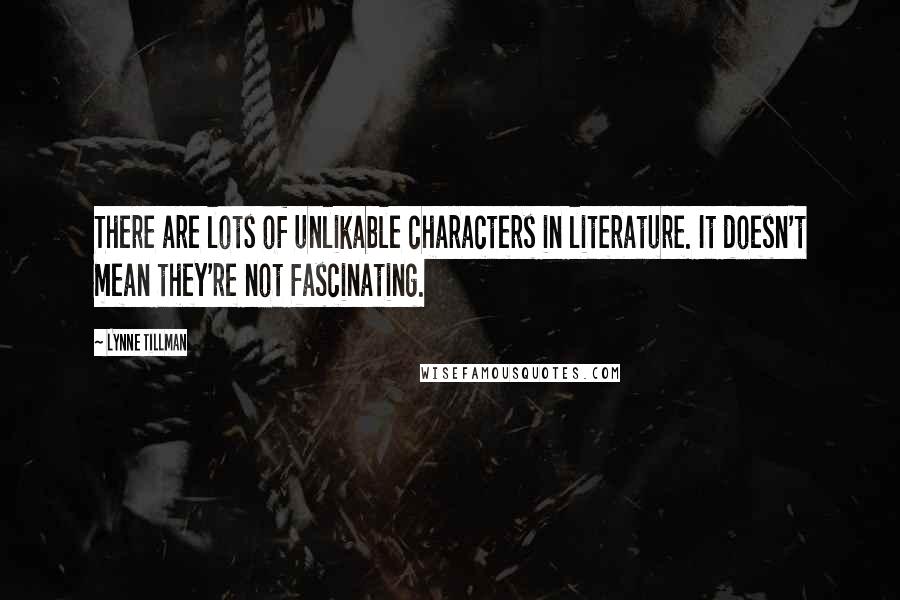 Lynne Tillman Quotes: There are lots of unlikable characters in literature. It doesn't mean they're not fascinating.