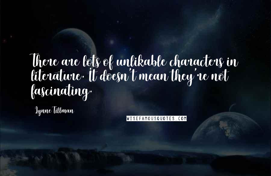 Lynne Tillman Quotes: There are lots of unlikable characters in literature. It doesn't mean they're not fascinating.