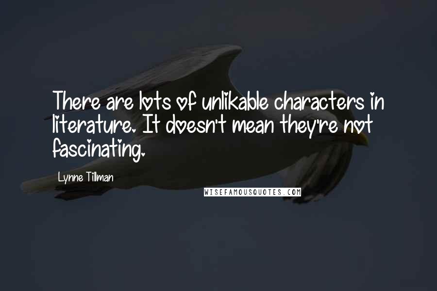 Lynne Tillman Quotes: There are lots of unlikable characters in literature. It doesn't mean they're not fascinating.