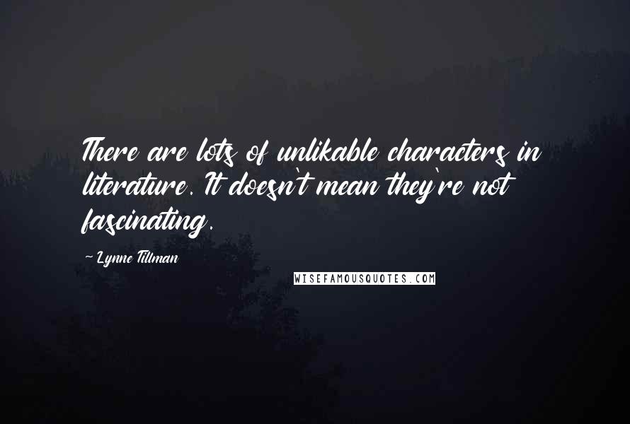 Lynne Tillman Quotes: There are lots of unlikable characters in literature. It doesn't mean they're not fascinating.