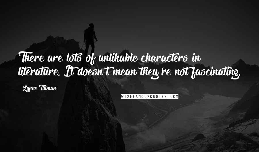 Lynne Tillman Quotes: There are lots of unlikable characters in literature. It doesn't mean they're not fascinating.