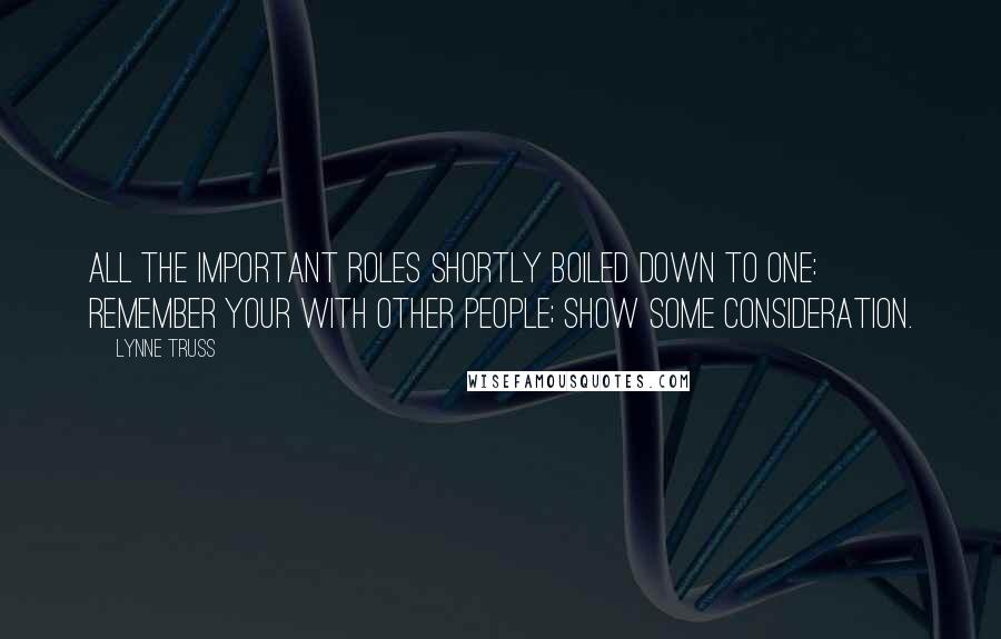 Lynne Truss Quotes: All the important roles shortly boiled down to one: remember your with other people; show some consideration.