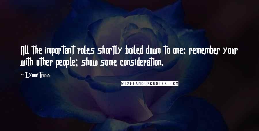 Lynne Truss Quotes: All the important roles shortly boiled down to one: remember your with other people; show some consideration.