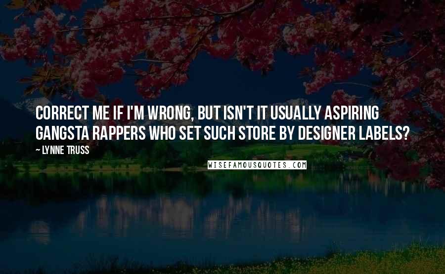 Lynne Truss Quotes: Correct me if I'm wrong, but isn't it usually aspiring gangsta rappers who set such store by designer labels?