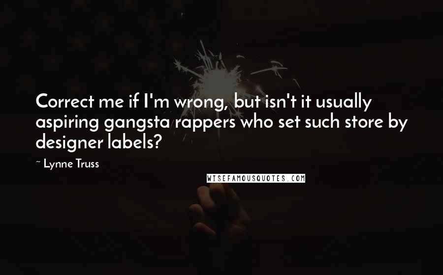 Lynne Truss Quotes: Correct me if I'm wrong, but isn't it usually aspiring gangsta rappers who set such store by designer labels?