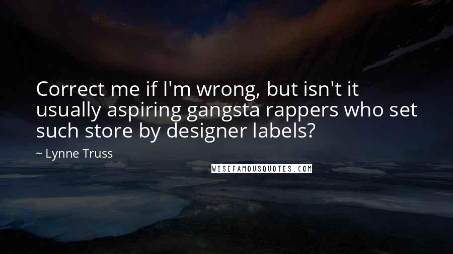 Lynne Truss Quotes: Correct me if I'm wrong, but isn't it usually aspiring gangsta rappers who set such store by designer labels?