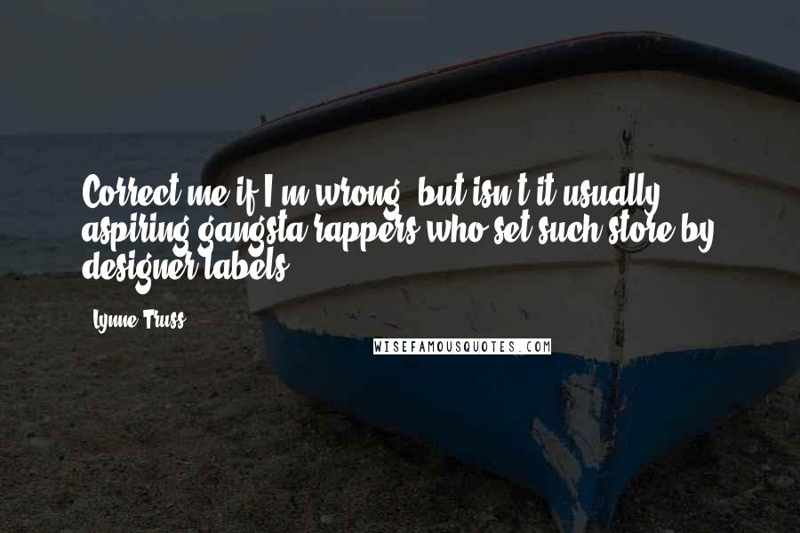 Lynne Truss Quotes: Correct me if I'm wrong, but isn't it usually aspiring gangsta rappers who set such store by designer labels?