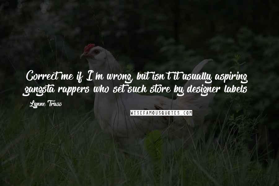 Lynne Truss Quotes: Correct me if I'm wrong, but isn't it usually aspiring gangsta rappers who set such store by designer labels?