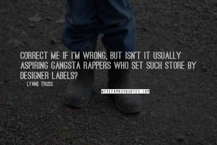 Lynne Truss Quotes: Correct me if I'm wrong, but isn't it usually aspiring gangsta rappers who set such store by designer labels?