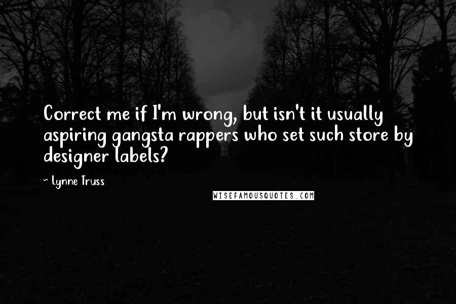 Lynne Truss Quotes: Correct me if I'm wrong, but isn't it usually aspiring gangsta rappers who set such store by designer labels?