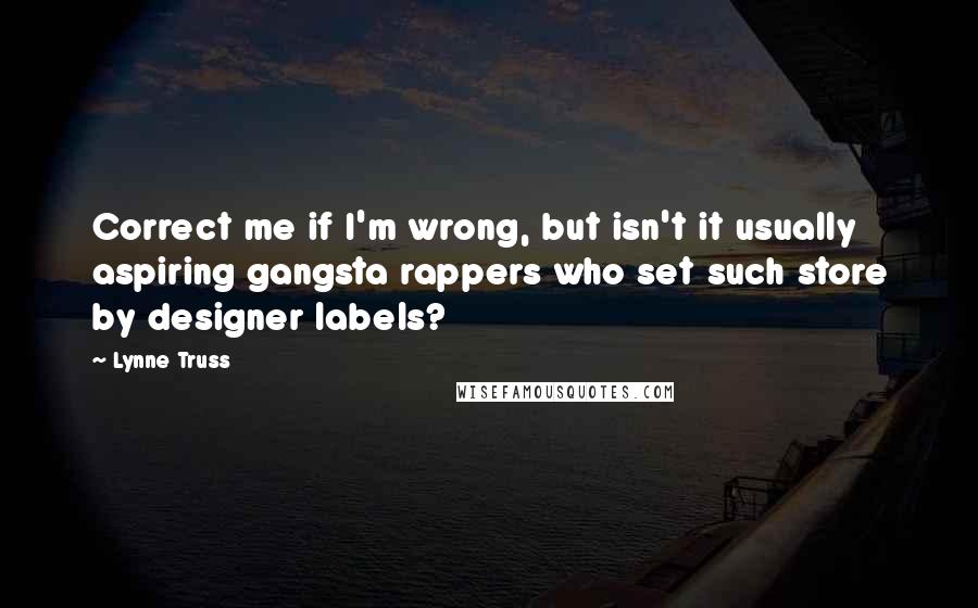 Lynne Truss Quotes: Correct me if I'm wrong, but isn't it usually aspiring gangsta rappers who set such store by designer labels?