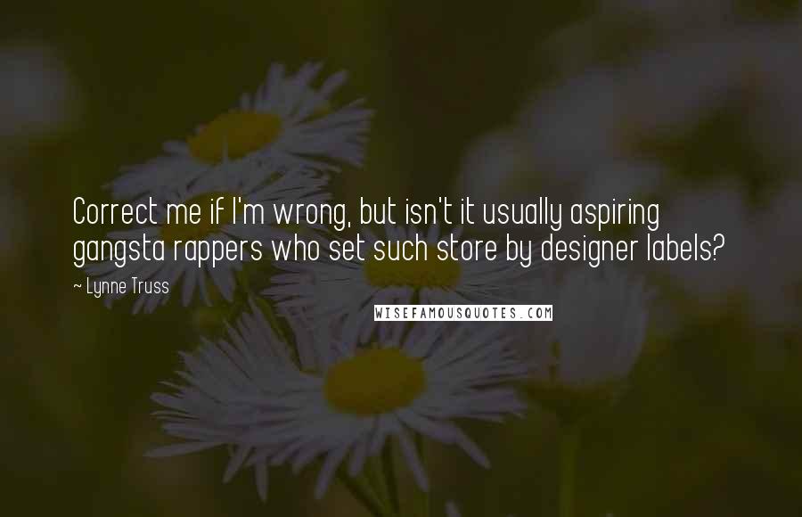 Lynne Truss Quotes: Correct me if I'm wrong, but isn't it usually aspiring gangsta rappers who set such store by designer labels?