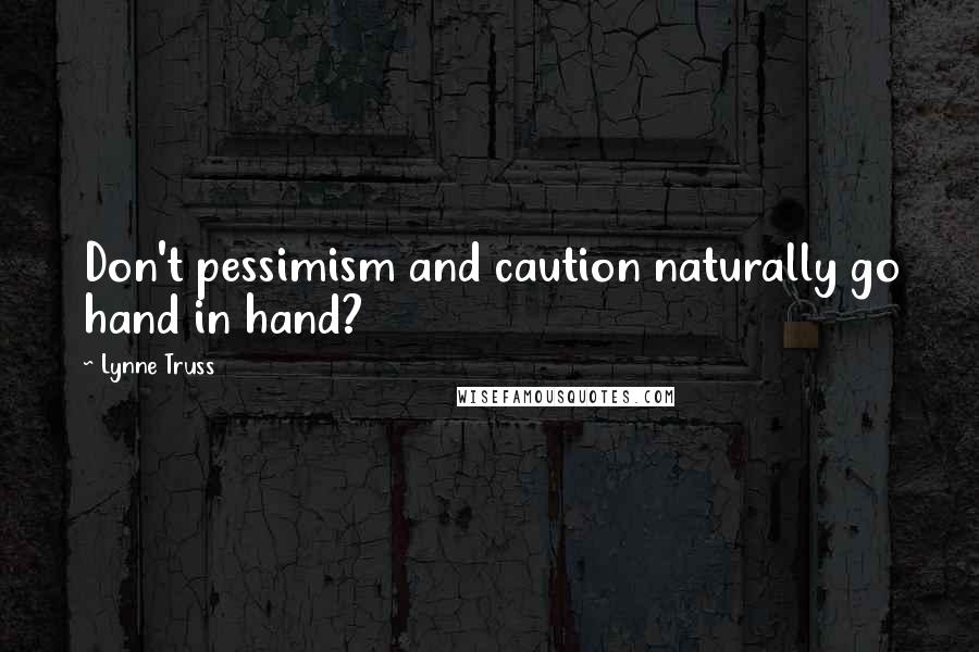 Lynne Truss Quotes: Don't pessimism and caution naturally go hand in hand?