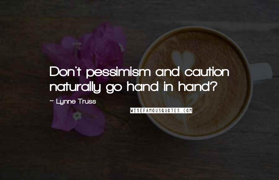 Lynne Truss Quotes: Don't pessimism and caution naturally go hand in hand?