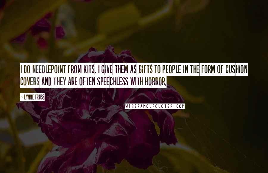 Lynne Truss Quotes: I do needlepoint from kits. I give them as gifts to people in the form of cushion covers and they are often speechless with horror.
