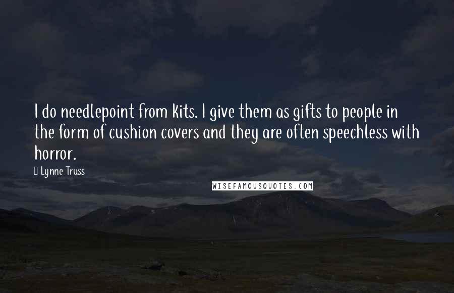 Lynne Truss Quotes: I do needlepoint from kits. I give them as gifts to people in the form of cushion covers and they are often speechless with horror.
