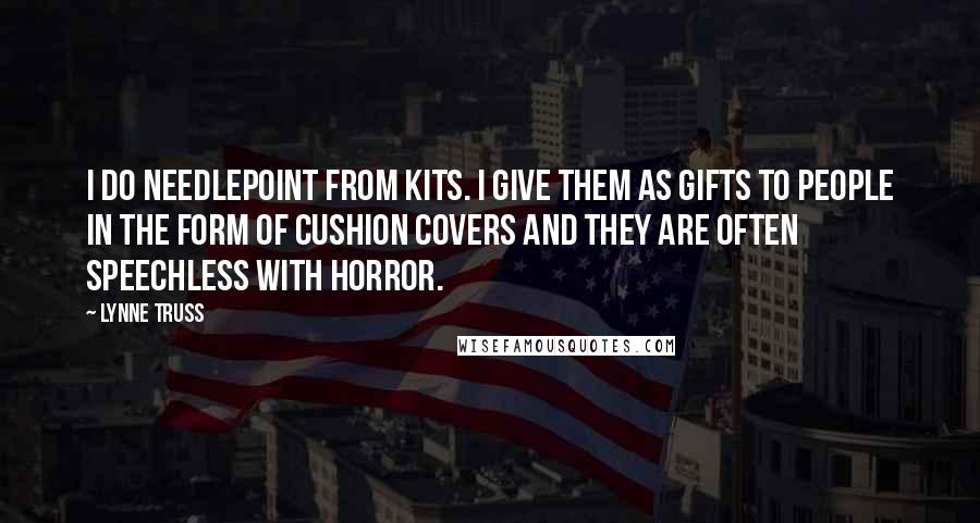 Lynne Truss Quotes: I do needlepoint from kits. I give them as gifts to people in the form of cushion covers and they are often speechless with horror.