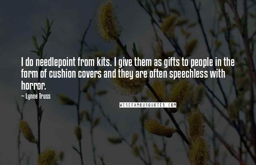 Lynne Truss Quotes: I do needlepoint from kits. I give them as gifts to people in the form of cushion covers and they are often speechless with horror.