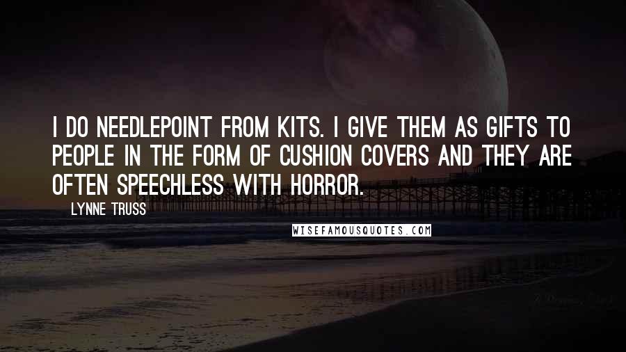 Lynne Truss Quotes: I do needlepoint from kits. I give them as gifts to people in the form of cushion covers and they are often speechless with horror.