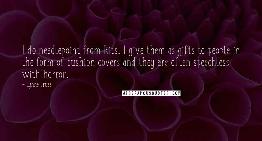 Lynne Truss Quotes: I do needlepoint from kits. I give them as gifts to people in the form of cushion covers and they are often speechless with horror.