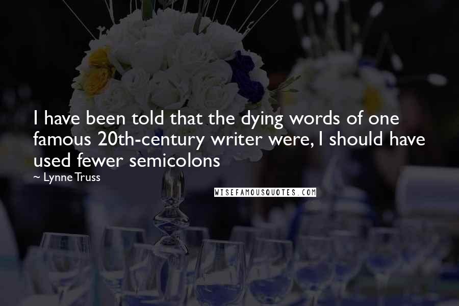 Lynne Truss Quotes: I have been told that the dying words of one famous 20th-century writer were, I should have used fewer semicolons