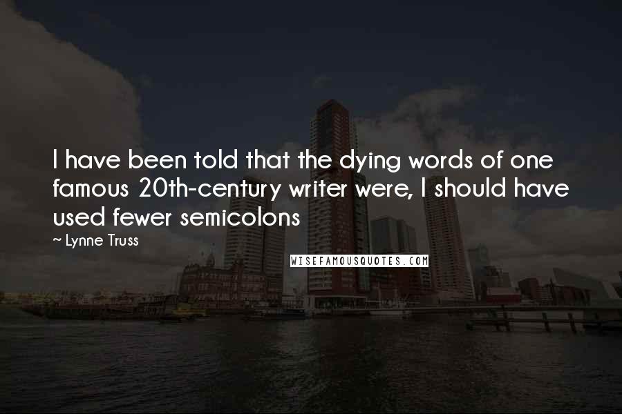 Lynne Truss Quotes: I have been told that the dying words of one famous 20th-century writer were, I should have used fewer semicolons