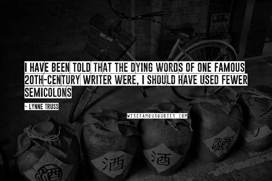 Lynne Truss Quotes: I have been told that the dying words of one famous 20th-century writer were, I should have used fewer semicolons