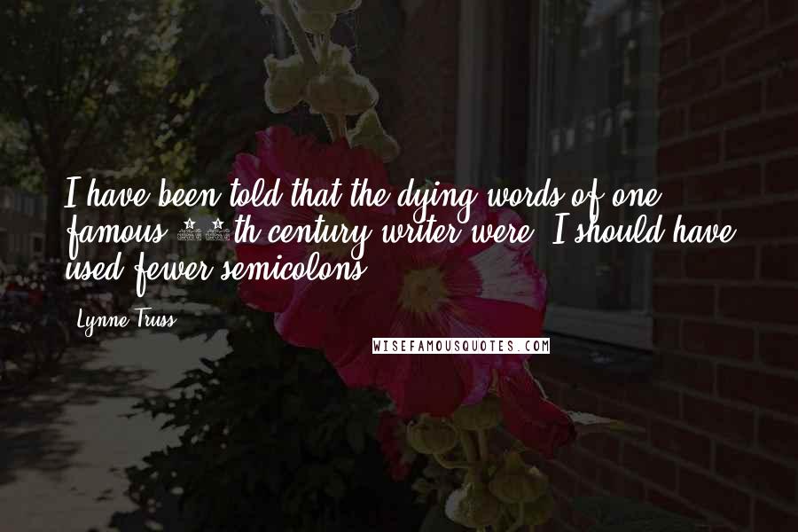 Lynne Truss Quotes: I have been told that the dying words of one famous 20th-century writer were, I should have used fewer semicolons