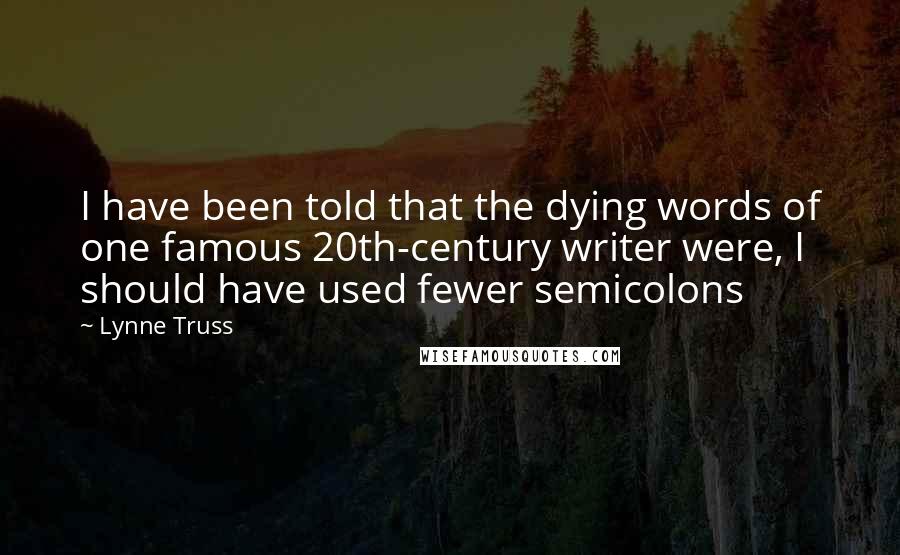 Lynne Truss Quotes: I have been told that the dying words of one famous 20th-century writer were, I should have used fewer semicolons