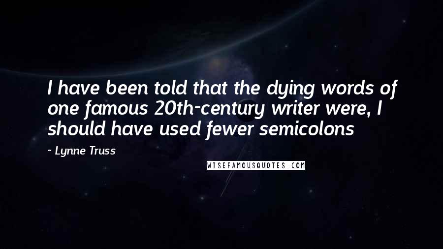 Lynne Truss Quotes: I have been told that the dying words of one famous 20th-century writer were, I should have used fewer semicolons