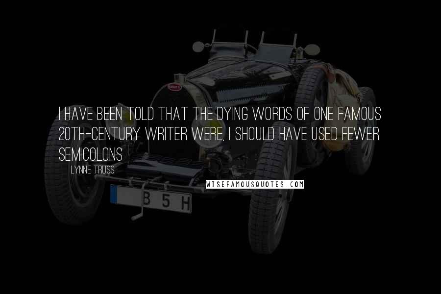 Lynne Truss Quotes: I have been told that the dying words of one famous 20th-century writer were, I should have used fewer semicolons