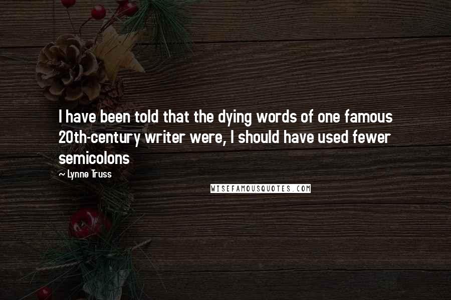 Lynne Truss Quotes: I have been told that the dying words of one famous 20th-century writer were, I should have used fewer semicolons