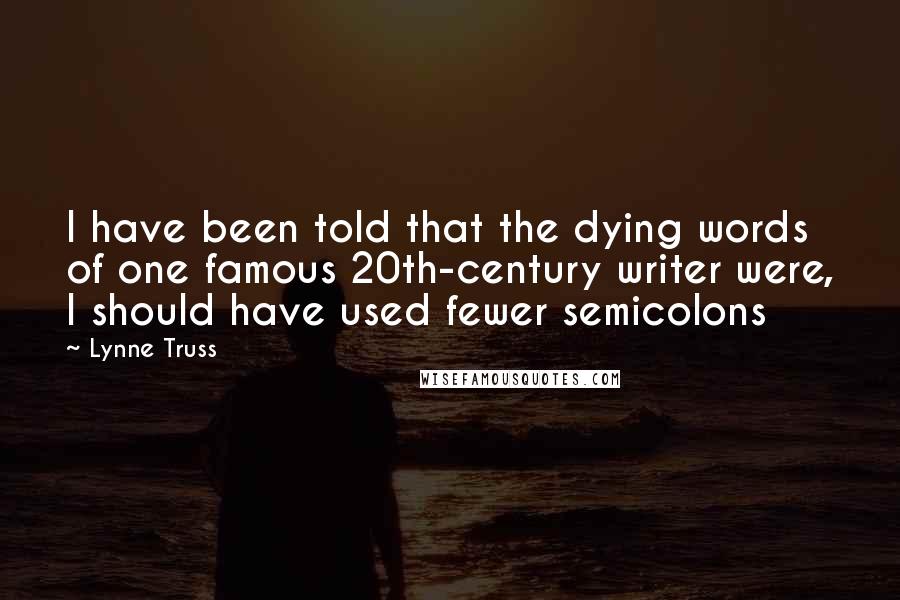 Lynne Truss Quotes: I have been told that the dying words of one famous 20th-century writer were, I should have used fewer semicolons