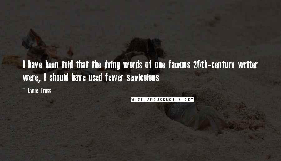 Lynne Truss Quotes: I have been told that the dying words of one famous 20th-century writer were, I should have used fewer semicolons