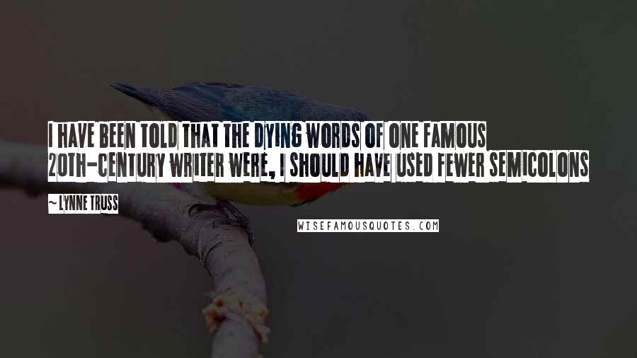 Lynne Truss Quotes: I have been told that the dying words of one famous 20th-century writer were, I should have used fewer semicolons