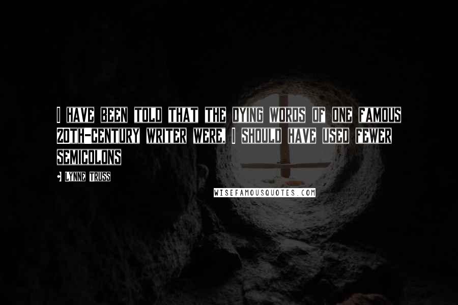 Lynne Truss Quotes: I have been told that the dying words of one famous 20th-century writer were, I should have used fewer semicolons