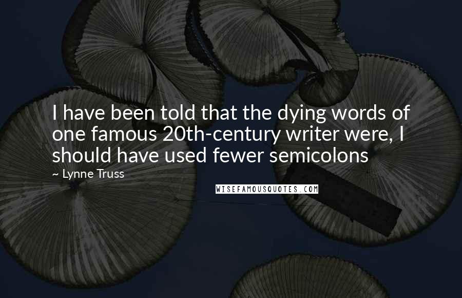 Lynne Truss Quotes: I have been told that the dying words of one famous 20th-century writer were, I should have used fewer semicolons