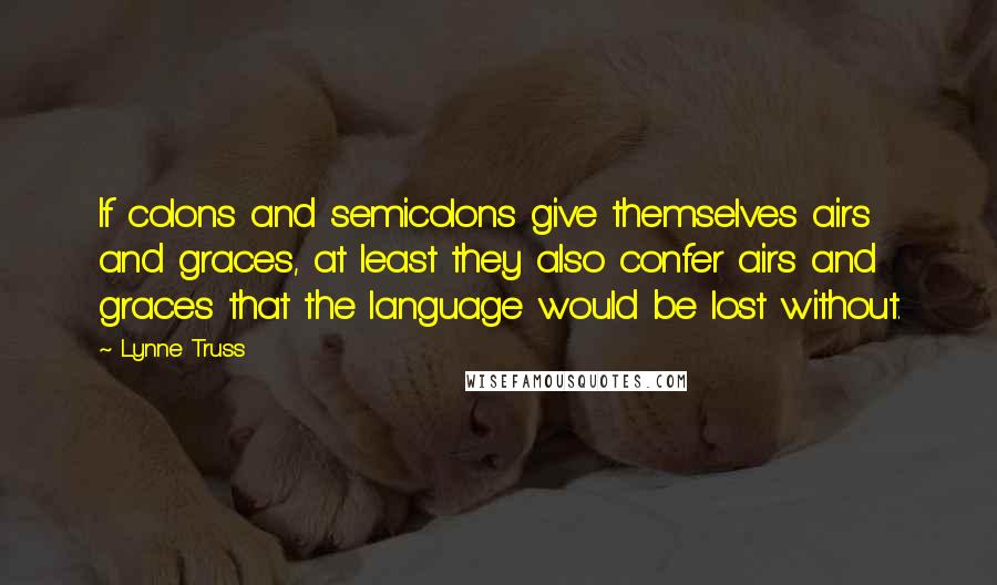 Lynne Truss Quotes: If colons and semicolons give themselves airs and graces, at least they also confer airs and graces that the language would be lost without.
