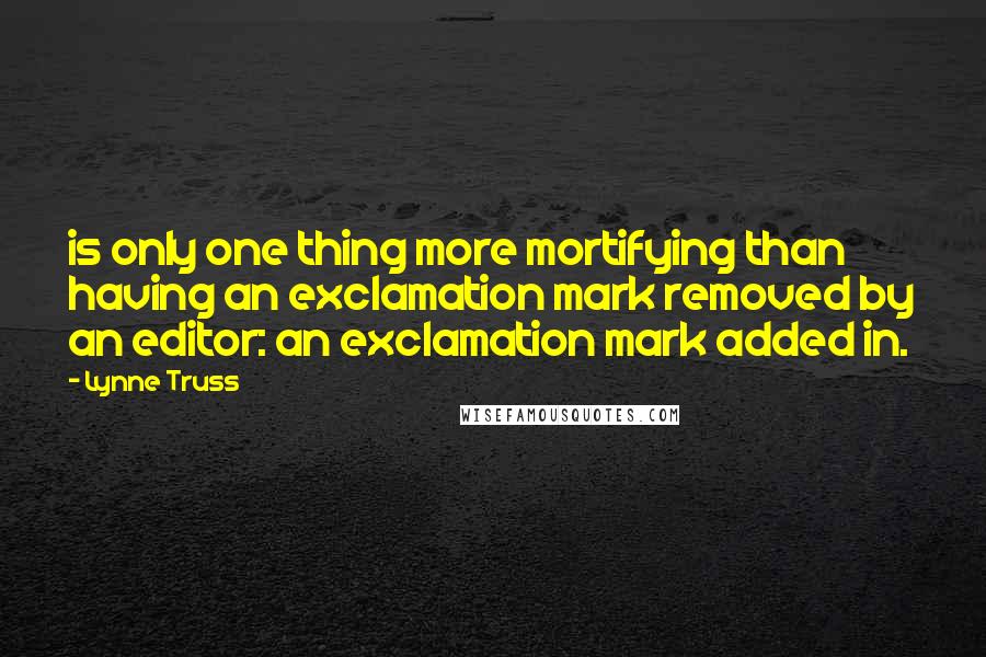 Lynne Truss Quotes: is only one thing more mortifying than having an exclamation mark removed by an editor: an exclamation mark added in.