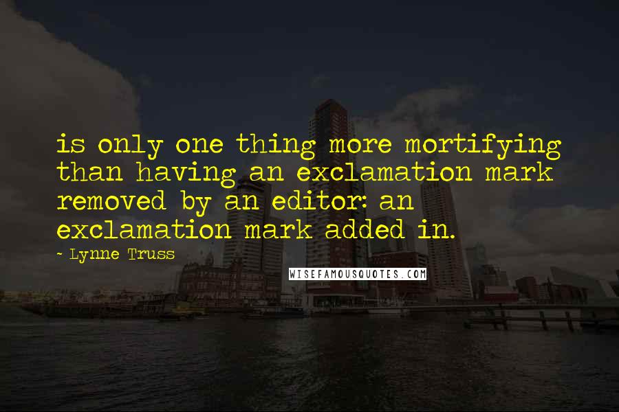 Lynne Truss Quotes: is only one thing more mortifying than having an exclamation mark removed by an editor: an exclamation mark added in.