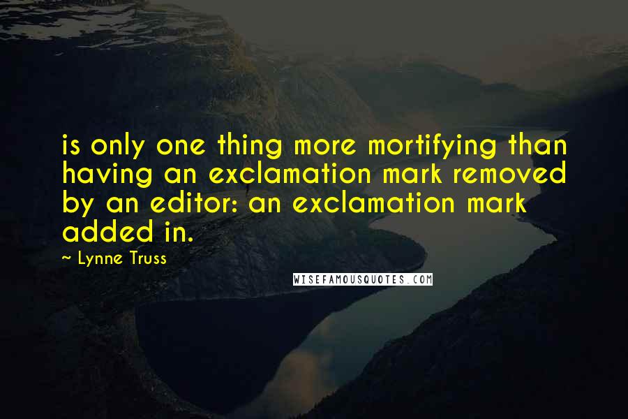 Lynne Truss Quotes: is only one thing more mortifying than having an exclamation mark removed by an editor: an exclamation mark added in.