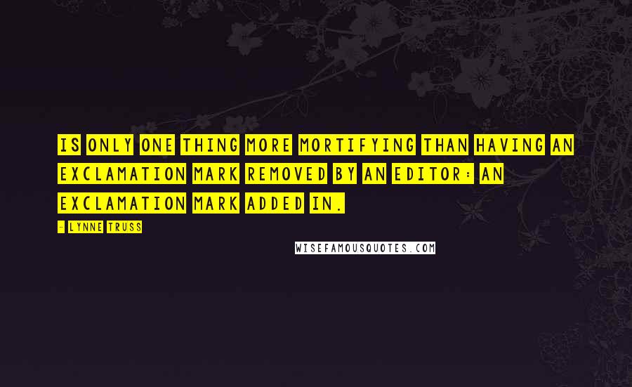 Lynne Truss Quotes: is only one thing more mortifying than having an exclamation mark removed by an editor: an exclamation mark added in.