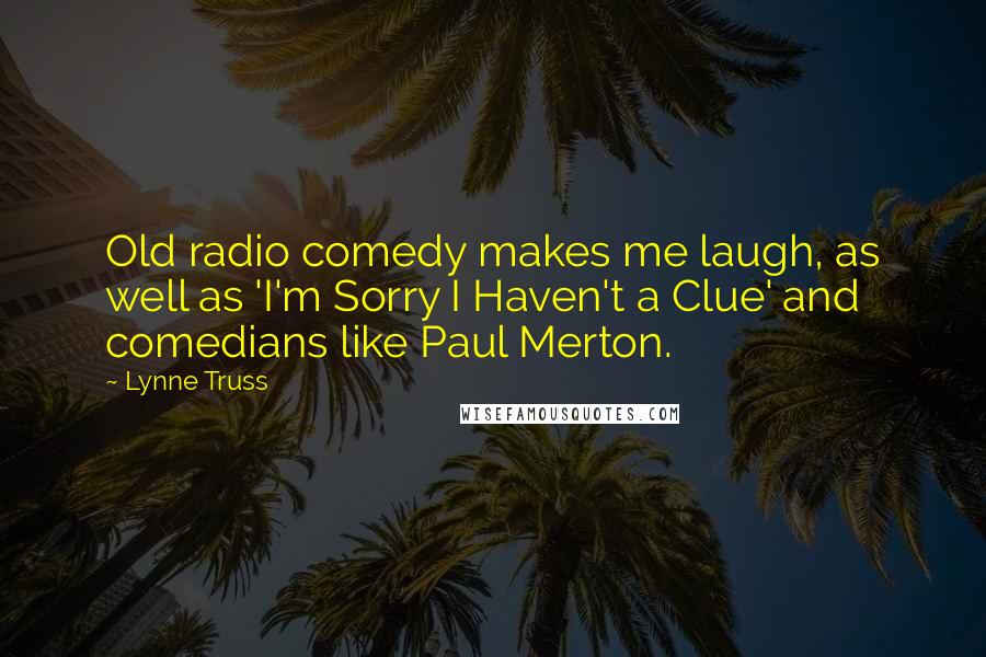 Lynne Truss Quotes: Old radio comedy makes me laugh, as well as 'I'm Sorry I Haven't a Clue' and comedians like Paul Merton.