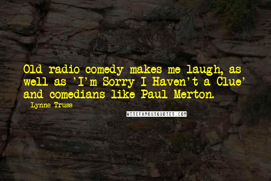 Lynne Truss Quotes: Old radio comedy makes me laugh, as well as 'I'm Sorry I Haven't a Clue' and comedians like Paul Merton.