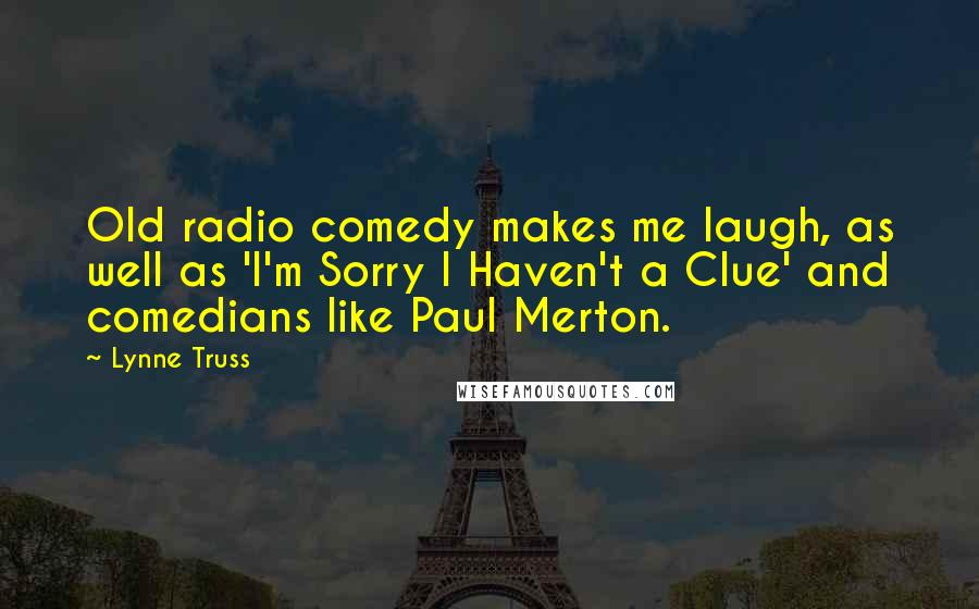 Lynne Truss Quotes: Old radio comedy makes me laugh, as well as 'I'm Sorry I Haven't a Clue' and comedians like Paul Merton.