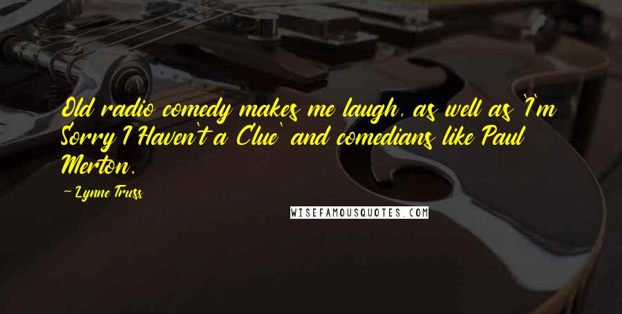 Lynne Truss Quotes: Old radio comedy makes me laugh, as well as 'I'm Sorry I Haven't a Clue' and comedians like Paul Merton.