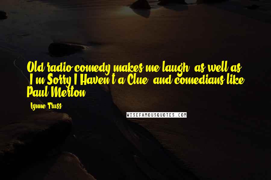 Lynne Truss Quotes: Old radio comedy makes me laugh, as well as 'I'm Sorry I Haven't a Clue' and comedians like Paul Merton.