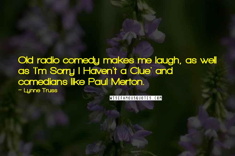 Lynne Truss Quotes: Old radio comedy makes me laugh, as well as 'I'm Sorry I Haven't a Clue' and comedians like Paul Merton.